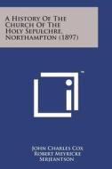 A History of the Church of the Holy Sepulchre, Northampton (1897) di John Charles Cox, Robert Meyricke Serjeantson edito da Literary Licensing, LLC