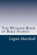 The Wonder Book of Bible Stories di Logan Marshall edito da Createspace