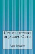 Ultime Lettere Di Jacopo Ortis di Ugo Foscolo edito da Createspace