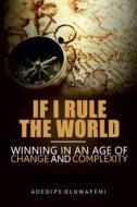 If I Rule the World: Winning in an Age of Change and Complexity di Adedipe Oluwafemi edito da Createspace