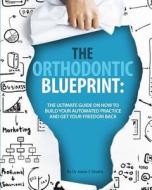 The Orthodontic Blueprint: The Ultimate Guide on How to Build Your Automated Practice and Get Your Freedom Back di Dr Aalok y. Shukla edito da Createspace