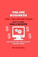 Online Business the 4 Major Method: How to Make $800 a Month and Avoid the Lies Told by Online Gurus di Max Musumali edito da Createspace