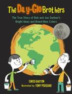 The Day-Glo Brothers: The True Story of Bob and Joe Switzer's Bright Ideas and Brand-New Colors The Day-Glo Brothers: The True Story of Bob and Joe Switzer's Bright Ideas and Brand-New Colors