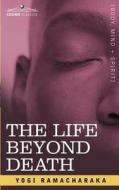 The Life Beyond Death di Ramacharaka Yogi Ramacharaka, Ramacharaka, Yogi Ramacharaka edito da COSIMO CLASSICS