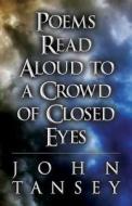 Poems Read Aloud To A Crowd Of Closed Eyes di John Tansey edito da America Star Books