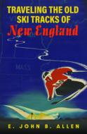 Traveling The Old Ski Tracks Of New England di E. John B. Allen edito da University Of Massachusetts Press