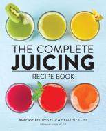 The Complete Juicing Recipe Book: 360 Easy Recipes for a Healthier Life di Stephanie Leach edito da ROCKRIDGE PR