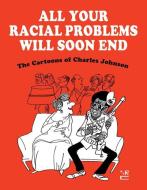 All Your Racial Problems Will Soon End: The Cartoons of Charles Johnson di Charles Johnson edito da NEW YORK REVIEW OF BOOKS