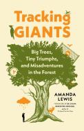 Tracking Giants: Big Trees, Tiny Triumphs, and Misadventures in the Forest di Amanda Lewis edito da GREYSTONE BOOKS