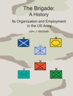 The Brigade: A History - It's Organization and Employment in the US Army di John McGrath, Combat Studies Institute Press edito da WWW MILITARYBOOKSHOP CO UK