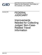 Federal Judiciary: Impprovements Neeeded for Collecting Judges' Non-Case-Related Travel Information di United States Government Account Office edito da Createspace Independent Publishing Platform