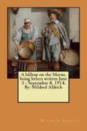 A Hilltop on the Marne, Being Letters Written June 3 - September 8, 1914. by: Mildred Aldrich di Mildred Aldrich edito da Createspace Independent Publishing Platform
