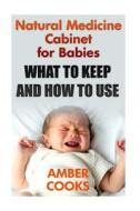 Natural Medicine Cabinet for Babies: What to Keep and How to Use: (Baby's Medicine Cabinet Checklist) di Amber Cooks edito da Createspace Independent Publishing Platform