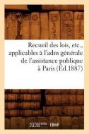 Recueil Des Lois, Etc., Applicables a l'Adm Generale de l'Assistance Publique a Paris (Ed.1887) di Sans Auteur edito da Hachette Livre - Bnf