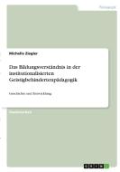Das Bildungsverständnis in der institutionalisierten Geistigbehindertenpädagogik di Michelle Ziegler edito da GRIN Verlag
