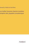 Les Antilles françaises; Question monétaire, entrepôts réels, paquebots transatlantiques di Romuald Le Pelletier de Saint-Remy edito da Anatiposi Verlag