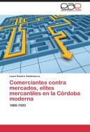 Comerciantes contra mercados, elites mercantiles en la Córdoba moderna di Laura Beatriz Valdemarca edito da EAE