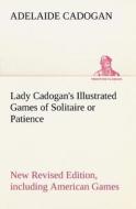 Lady Cadogan's Illustrated Games of Solitaire or Patience New Revised Edition, including American Games di Adelaide Cadogan edito da TREDITION CLASSICS