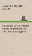 Air Service Boys Flying for Victory or, Bombing the Last German Stronghold di Charles Amory Beach edito da TREDITION CLASSICS