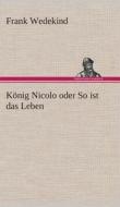 Konig Nicolo Oder So Ist Das Leben di Frank Wedekind edito da Tredition Classics