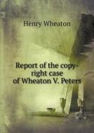 Report Of The Copy-right Case Of Wheaton V. Peters di Henry Wheaton edito da Book On Demand Ltd.