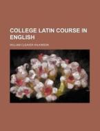 College Latin Course In English (1885) di William Cleaver Wilkinson edito da General Books Llc