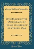 One Branch of the Descendants of Thomas Chamberlain of Woburn, 1644 (Classic Reprint) di George William Chamberlain edito da Forgotten Books