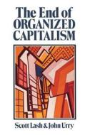 The End Of Organized Capitalism di Scott Lash edito da University Of Wisconsin Press