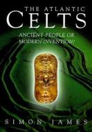 Atlantic Celts: Ancient People of Modern Invention di Simon James edito da UNIV OF WISCONSIN PR