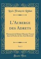 L'Auberge Des Adrets, Vol. 3: Manuscrit de Robert Macaire Trouvé Dans La Poche de Son Ami Bertrand (Classic Reprint) di Louis Francois Raban edito da Forgotten Books