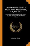 Life, Letters And Travels Of Father Pierre-jean De Smet, S.j., 1801-1873 di Pierre-Jean De Smet edito da Franklin Classics Trade Press