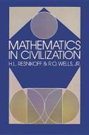 Mathematics In Civilization di H.L. Resnikoff, R.O. Wells edito da Dover Publications Inc.