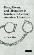 Race, Slavery, and Liberalism in Nineteenth-Century American Literature di Arthur Riss edito da Cambridge University Press