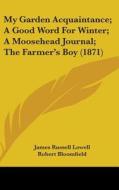 My Garden Acquaintance; A Good Word For Winter; A Moosehead Journal; The Farmer's Boy (1871) di James Russell Lowell, Robert Bloomfield edito da Kessinger Publishing Co