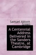 A Centennial Address Delivered In The Sanders Theatre, At Cambridge di Samuel Abbott Green edito da Bibliolife
