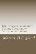 Reflections: Yesterday, Today, Tomorrow an Essay on Living di MR Marcus H. England edito da Marcus H.\England