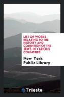 List of Works Relating to the History and Condition of the Jews in Various Countries di New York Public Library edito da LIGHTNING SOURCE INC