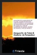 Memoirs of Marguerite de Valois, Queen of France, Wife of Henri IV; Of Madame de Pompadour of the Court of Louis XV; And di Marguerite De Valois edito da LIGHTNING SOURCE INC