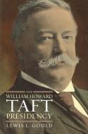 Gould, L:  The William Howard Taft Presidency di Lewis L. Gould edito da University Press of Kansas