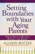 Setting Boundaries With Your Aging Parents di Allison Bottke edito da Harvest House Publishers,u.s.