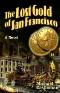 The Lost Gold of San Francisco di Michael Castleman edito da LAST GASP