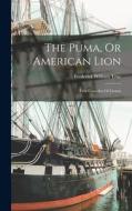 The Puma, Or American Lion: Felis Concolor Of Linæus di Frederick William True edito da LEGARE STREET PR