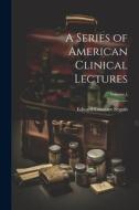 A Series of American Clinical Lectures; Volume 1 di Edward Constant Seguin edito da LEGARE STREET PR
