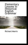 Elementary Lessons In Historical English Grammar di Richard Morris edito da Bibliolife