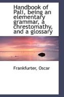 Handbook Of Pali, Being An Elementary Grammar, A Chrestomathy, And A Glossary di Frankfurter Oscar edito da Bibliolife