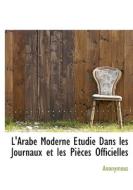 L'arabe Moderne Etudi Dans Les Journaux Et Les Pi Ces Officielles di Anonymous edito da Bibliolife