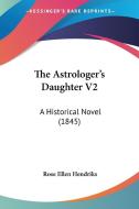 The Astrologer's Daughter V2: A Historical Novel (1845) di Rose Ellen Hendriks edito da Kessinger Publishing