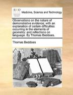 Observations On The Nature Of Demonstrative Evidence; With An Explanation Of Certain Difficulties Occurring In The Elements Of Geometry di Thomas Beddoes edito da Gale Ecco, Print Editions