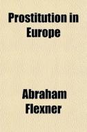 Prostitution In Europe di Abraham Flexner edito da General Books Llc