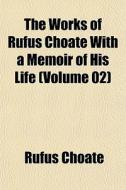 The Works Of Rufus Choate With A Memoir Of His Life (volume 02) di Rufus Choate edito da General Books Llc